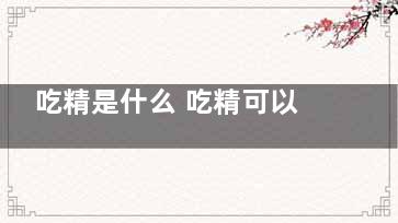 吃精是什么 吃精可以吗？